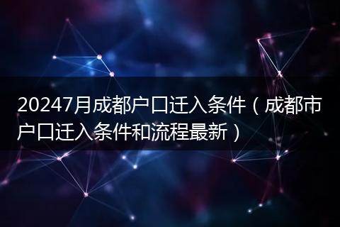 20247月成都户口迁入条件（成都市户口迁入条件和流程最新）