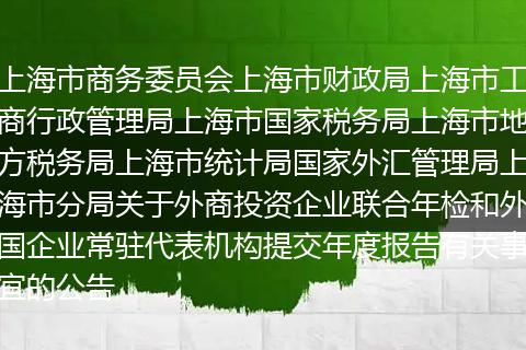 上海市商务委员会上海市财政局上海市工商行政管理局上海市国家税务局上海市地方税务局上海市统计局国家外汇管理局上海市分局关于外商投资企业联合年检和外国企业常驻代表机构提交年度报告有关事宜的公告
