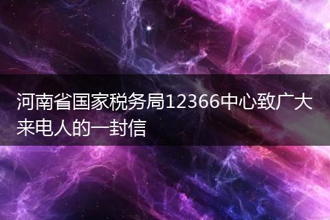 河南省国家税务局12366中心致广大来电人的一封信