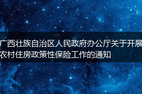 广西壮族自治区人民政府办公厅关于开展农村住房政策性保险工作的通知