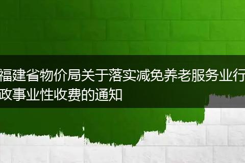 福建省物价局关于落实减免养老服务业行政事业性收费的通知