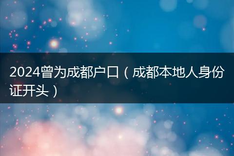2024曾为成都户口（成都本地人身份证开头）