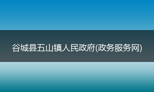 谷城县五山镇人民政府(政务服务网)