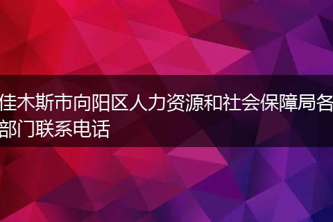 佳木斯市向阳区人力资源和社会保障局各部门联系电话