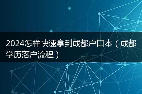2024怎样快速拿到成都户口本(成都学历落户流程)