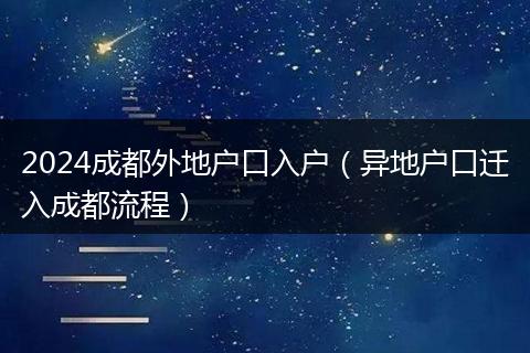2024成都外地户口入户（异地户口迁入成都流程）