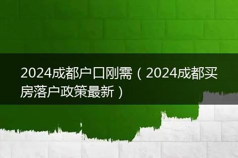 2024成都户口刚需（2024成都买房落户政策最新）