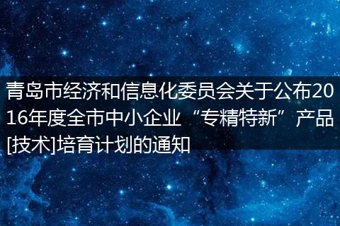青岛市经济和信息化委员会关于公布2016年度全市中小企业“专精特新”产品[技术]培育计划的通知