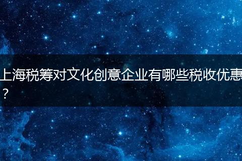 上海税筹对文化创意企业有哪些税收优惠？