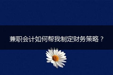 兼职会计如何帮我制定财务策略？