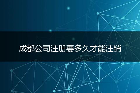 成都公司注册要多久才能注销