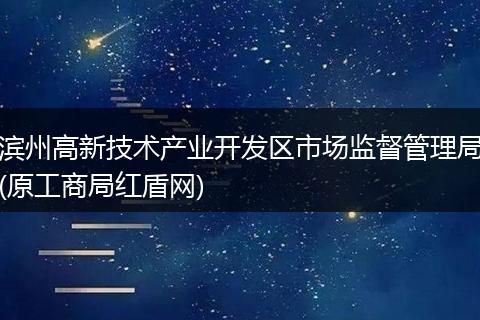滨州高新技术产业开发区市场监督管理局(原工商局红盾网)
