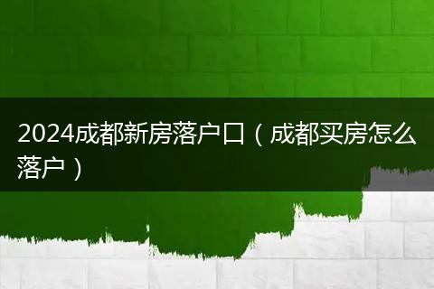 2024成都新房落户口（成都买房怎么落户）