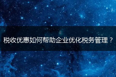 税收优惠如何帮助企业优化税务管理？