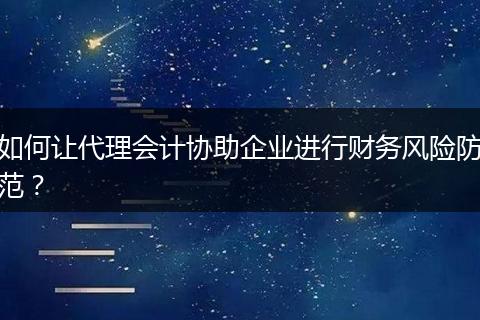 如何让代理会计协助企业进行财务风险防范？