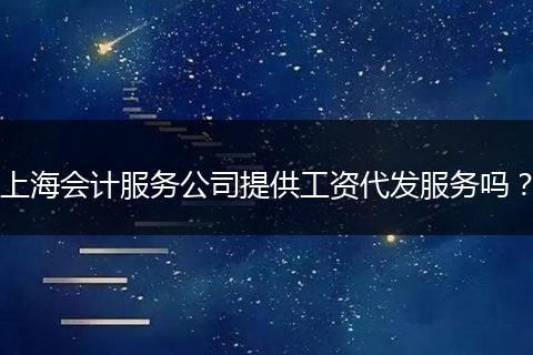 上海会计服务公司提供工资代发服务吗？