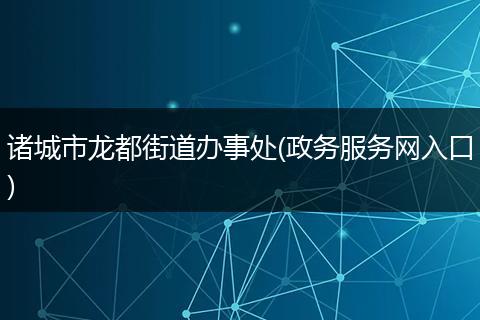 诸城市龙都街道办事处(政务服务网入口)