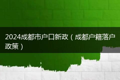 2024成都市户口新政（成都户籍落户政策）