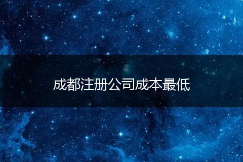 成都注册公司成本最低