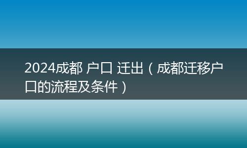 2024成都 户口 迁出(成都迁移户口的流程及条件)
