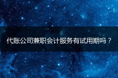 代账公司兼职会计服务有试用期吗？