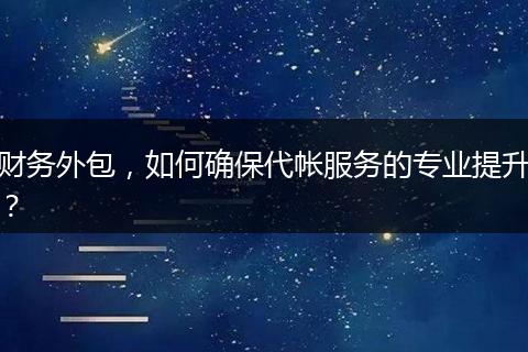 财务外包，如何确保代帐服务的专业提升？