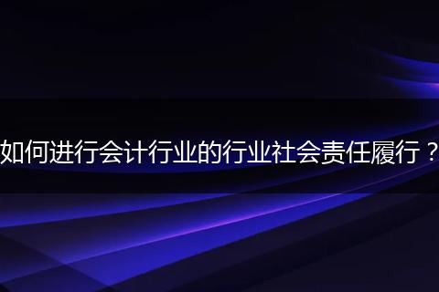 如何进行会计行业的行业社会责任履行？