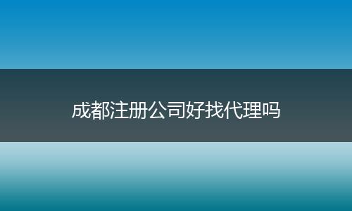 成都注册公司好找代理吗