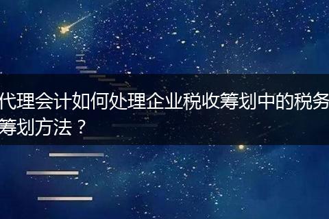 代理会计如何处理企业税收筹划中的税务筹划方法？