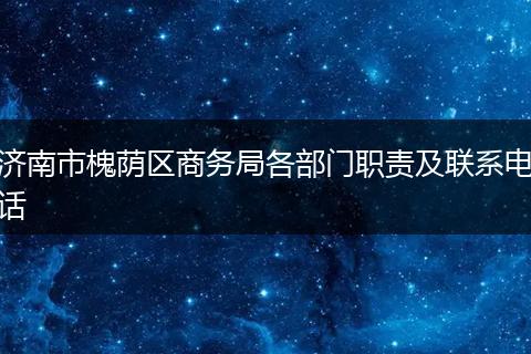 济南市槐荫区商务局各部门职责及联系电话