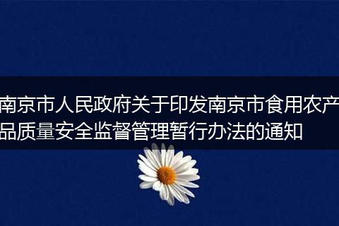 南京市人民政府关于印发南京市食用农产品质量安全监督管理暂行办法的通知