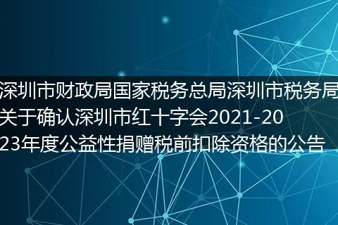 深圳市财政局国家税务总局深圳市税务局关于确认深圳市红十字会2021-2023年度公益性捐赠税前扣除资格的公告