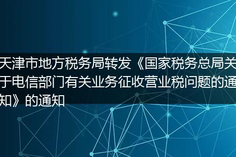 天津市地方税务局转发《国家税务总局关于电信部门有关业务征收营业税问题的通知》的通知