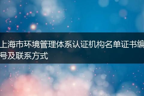 上海市环境管理体系认证机构名单证书编号及联系方式