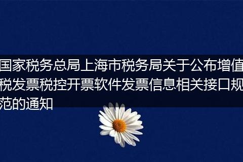 国家税务总局上海市税务局关于公布增值税发票税控开票软件发票信息相关接口规范的通知
