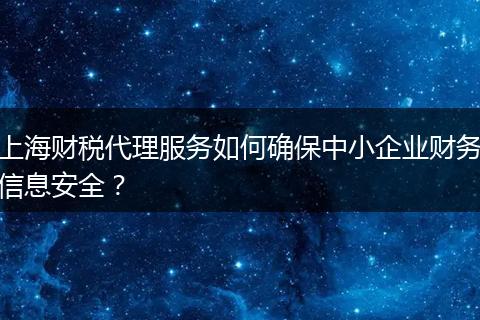 上海财税代理服务如何确保中小企业财务信息安全？