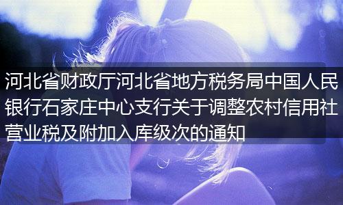 河北省财政厅河北省地方税务局中国人民银行石家庄中心支行关于调整农村信用社营业税及附加入库级次的通知