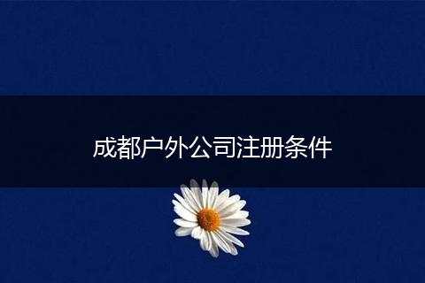 成都户外公司注册条件