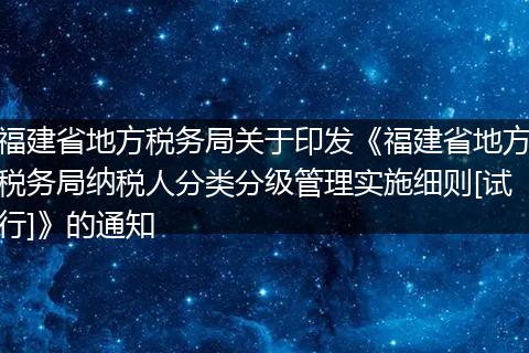 福建省地方税务局关于印发《福建省地方税务局纳税人分类分级管理实施细则[试行]》的通知