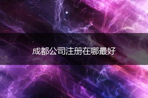 成都公司注册在哪最好