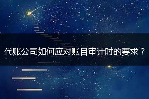 代账公司如何应对账目审计时的要求？