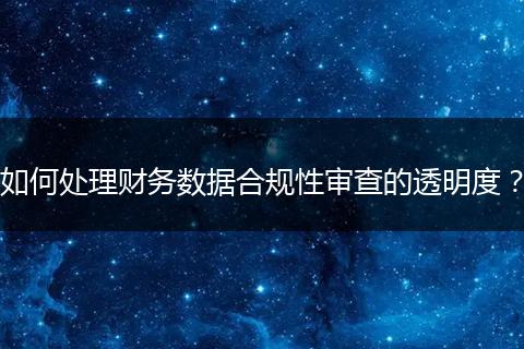 如何处理财务数据合规性审查的透明度？