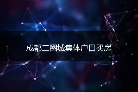 成都二圈城集体户口买房