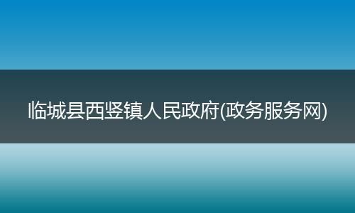 临城县西竖镇人民政府(政务服务网)