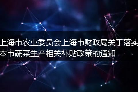 上海市农业委员会上海市财政局关于落实本市蔬菜生产相关补贴政策的通知
