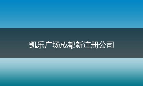 凯乐广场成都新注册公司