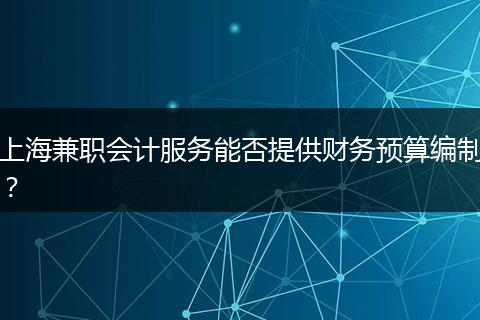 上海兼职会计服务能否提供财务预算编制？