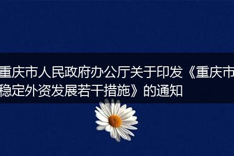 重庆市人民政府办公厅关于印发《重庆市稳定外资发展若干措施》的通知