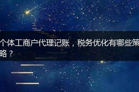 个体工商户代理记账，税务优化有哪些策略？
