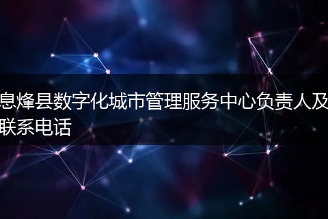 息烽县数字化城市管理服务中心负责人及联系电话
